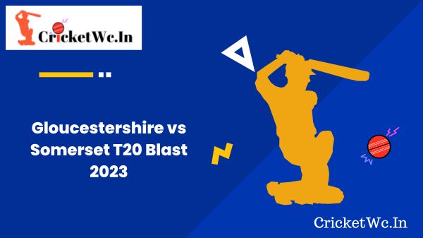 Gloucestershire vs Somerset T20 Blast 2023